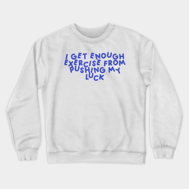 I Get Enough Exercise From Pushing My Luck Blue Crewneck Sweatshirt by HyrizinaorCreates